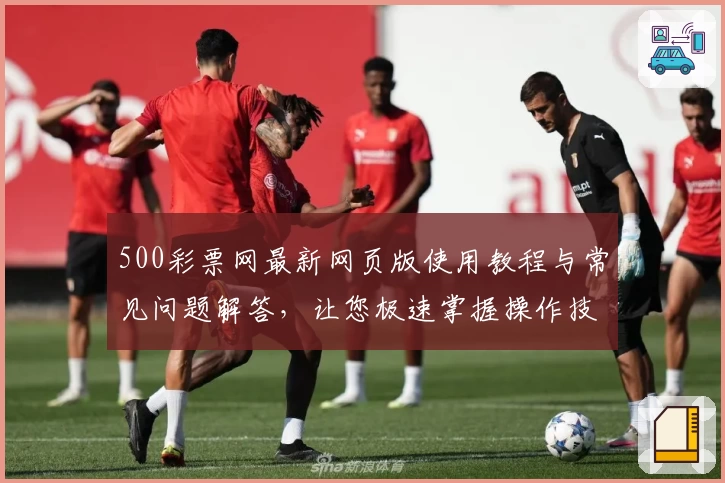 500彩票网最新网页版使用教程与常见问题解答，让您极速掌握操作技巧