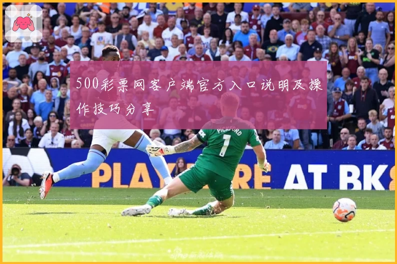 500彩票网客户端官方入口说明及操作技巧分享