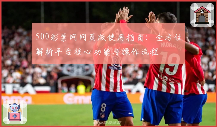 500彩票网网页版使用指南：全方位解析平台核心功能与操作流程
