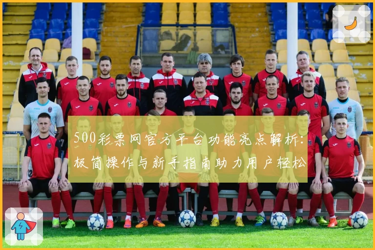 500彩票网官方平台功能亮点解析：极简操作与新手指南助力用户轻松上手