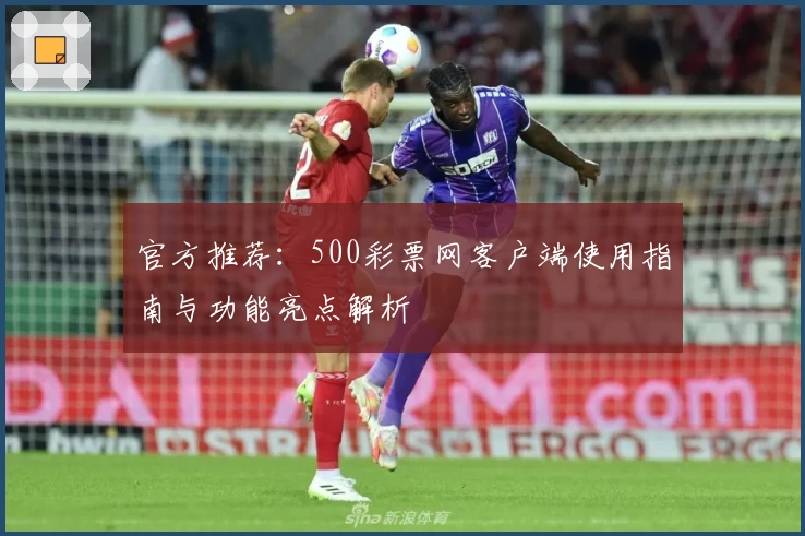 官方推荐：500彩票网客户端使用指南与功能亮点解析