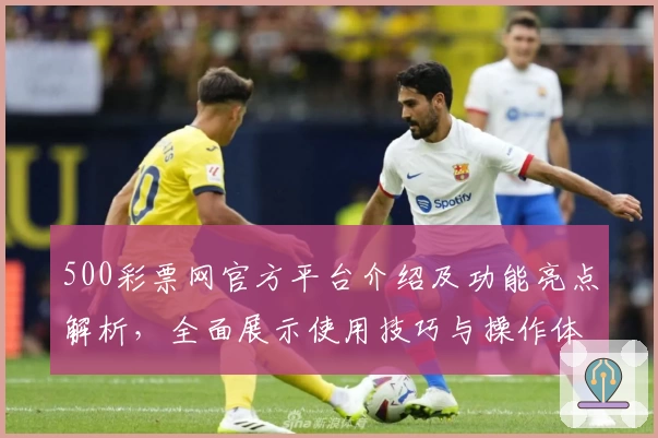 500彩票网官方平台介绍及功能亮点解析，全面展示使用技巧与操作体验