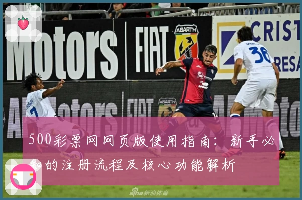 500彩票网网页版使用指南:新手必知的注册流程及核心功能解析