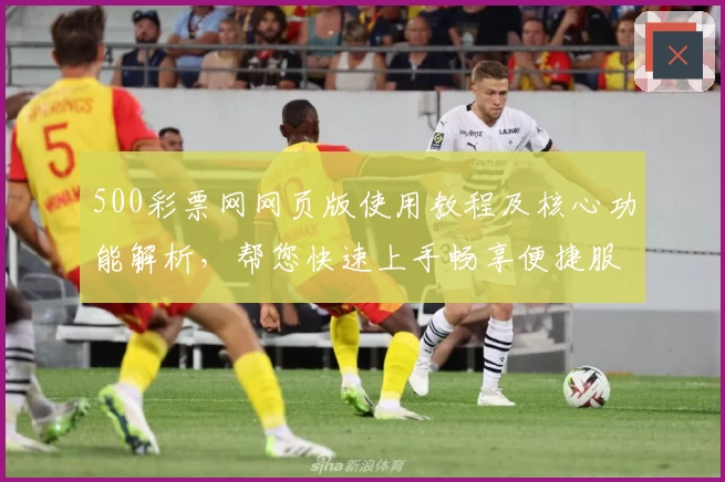 500彩票网网页版使用教程及核心功能解析，帮您快速上手畅享便捷服务体验