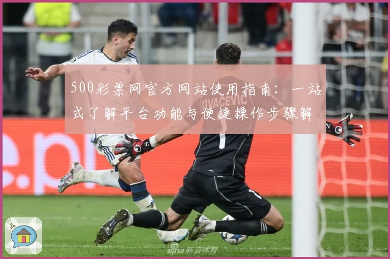 500彩票网官方网站使用指南：一站式了解平台功能与便捷操作步骤解析