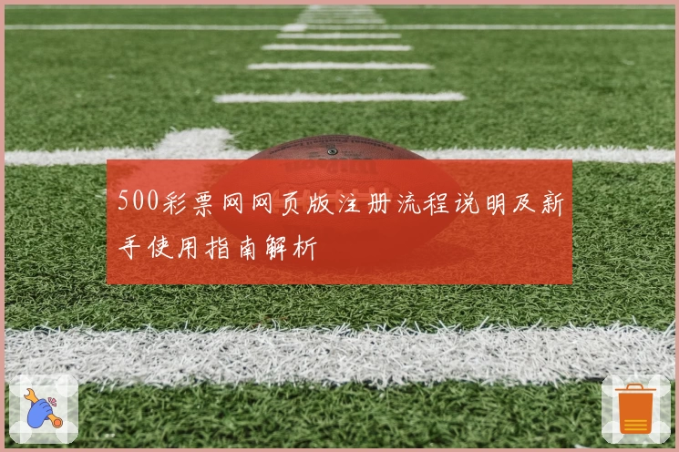 500彩票网网页版注册流程说明及新手使用指南解析