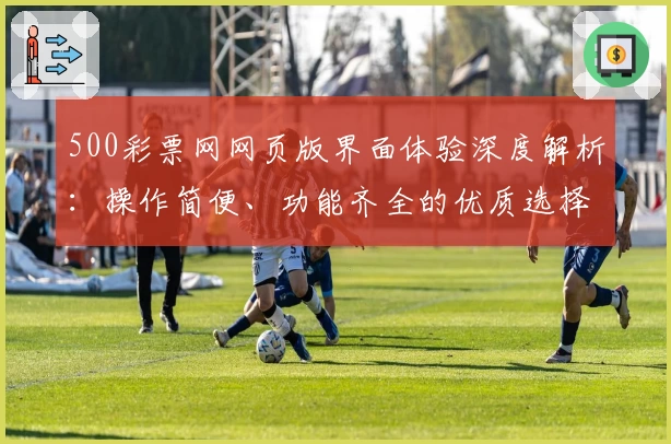 500彩票网网页版界面体验深度解析：操作简便、功能齐全的优质选择