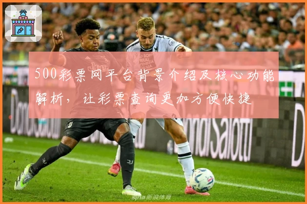 500彩票网平台背景介绍及核心功能解析，让彩票查询更加方便快捷