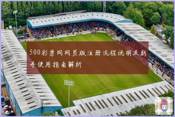 500彩票网网页版注册流程说明及新手使用指南解析