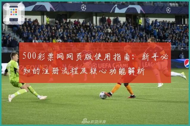 500彩票网网页版使用指南：新手必知的注册流程及核心功能解析